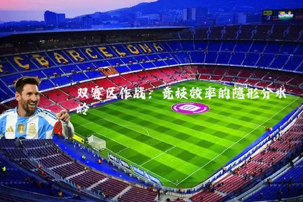 双赛区作战:竞技效率的隐形分水岭