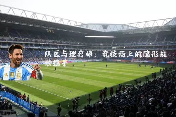 队医与理疗师:竞技场上的隐形战术推手