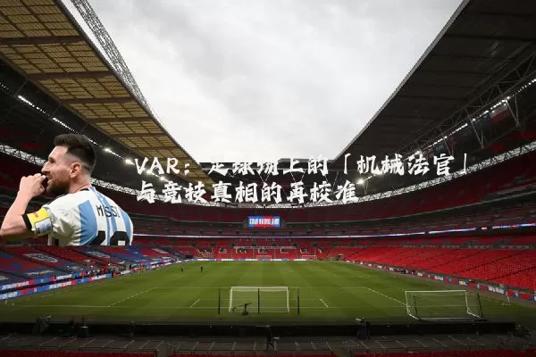 VAR：足球场上的「机械法官」与竞技真相的再校准