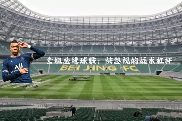 全组总进球数:被忽视的战术杠杆
