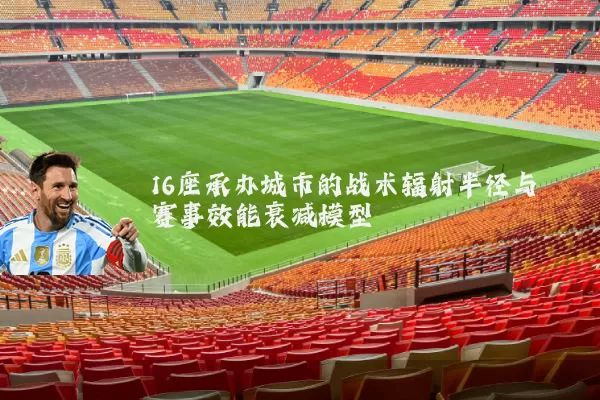16座承办城市的战术辐射半径与赛事效能衰减模型
