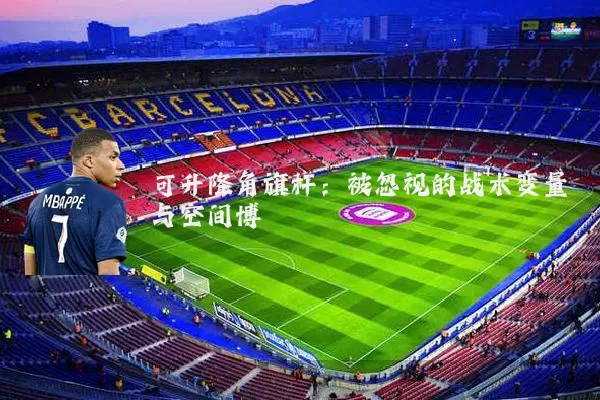 可升降角旗杆：被忽视的战术变量与空间博弈