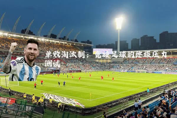 单败淘汰制:竞技足球的终极压力测试