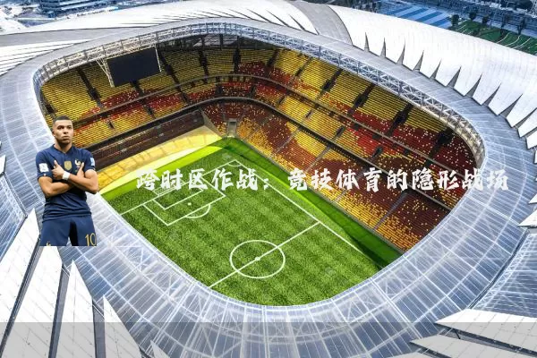跨时区作战:竞技体育的隐形战场