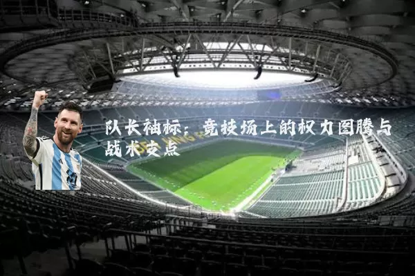 队长袖标:竞技场上的权力图腾与战术支点