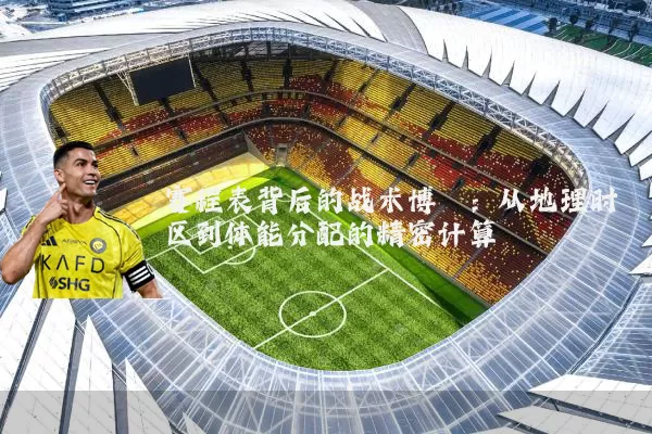 赛程表背后的战术博弈：从地理时区到体能分配的精密计算