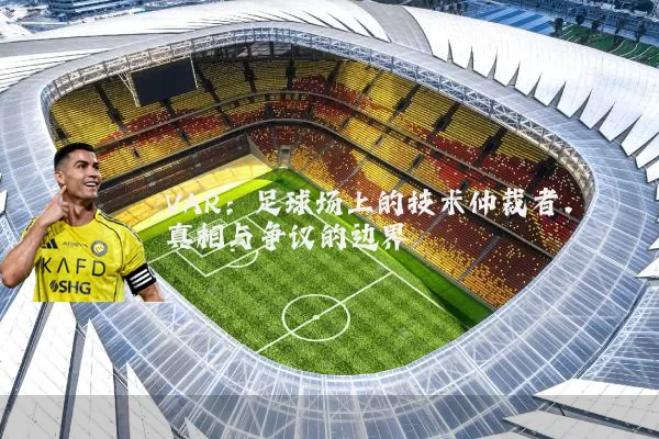 VAR：足球场上的技术仲裁者，真相与争议的边界