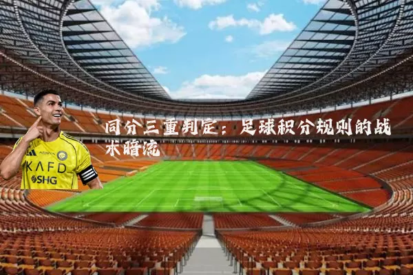 同分三重判定:足球积分规则的战术暗流