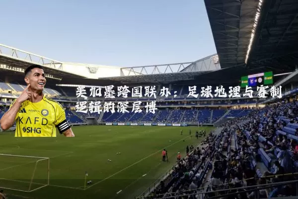 美加墨跨国联办：足球地理与赛制逻辑的深层博弈