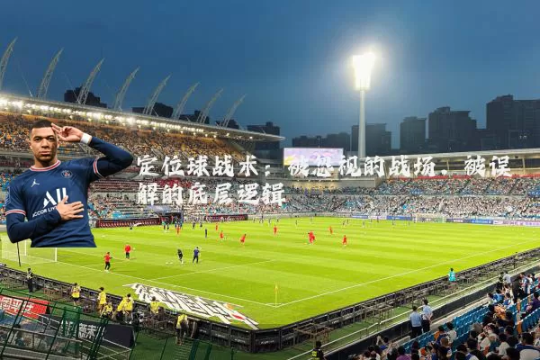 定位球战术:被忽视的战场,被误解的底层逻辑