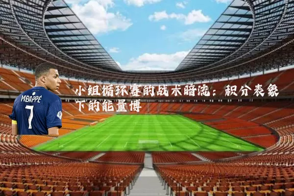 小组循环赛的战术暗流:积分表象下的能量博弈