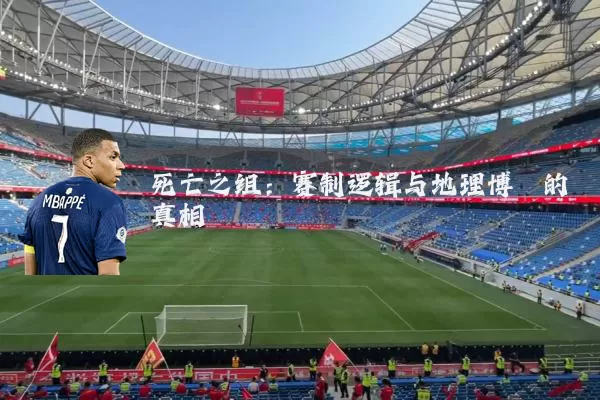 死亡之组:赛制逻辑与地理博弈的真相